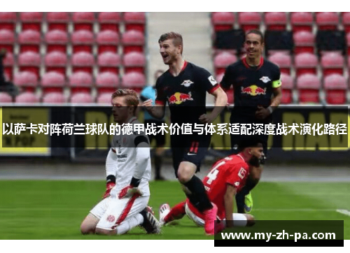 以萨卡对阵荷兰球队的德甲战术价值与体系适配深度战术演化路径 以萨卡对阵荷兰球队的德甲战术价值与体系适配深度战术演化路径