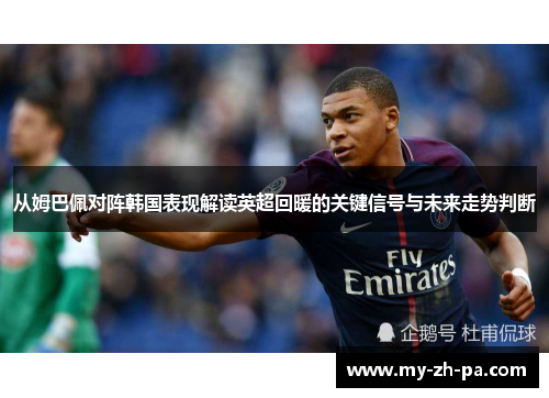 从姆巴佩对阵韩国表现解读英超回暖的关键信号与未来走势判断 从姆巴佩对阵韩国表现解读英超回暖的关键信号与未来走势判断