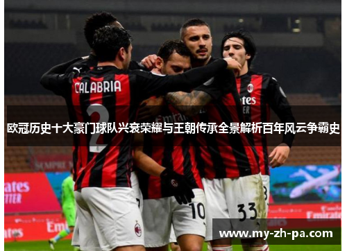 欧冠历史十大豪门球队兴衰荣耀与王朝传承全景解析百年风云争霸史
