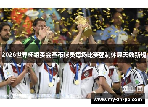 2026世界杯组委会宣布球员每场比赛强制休息天数新规