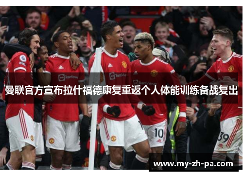 曼联官方宣布拉什福德康复重返个人体能训练备战复出 曼联官方宣布拉什福德康复重返个人体能训练备战复出