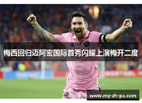 梅西回归迈阿密国际首秀闪耀上演梅开二度