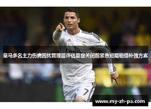 皇马多名主力伤病困扰管理层评估夏窗关闭前紧急短期租借补强方案 皇马多名主力伤病困扰管理层评估夏窗关闭前紧急短期租借补强方案