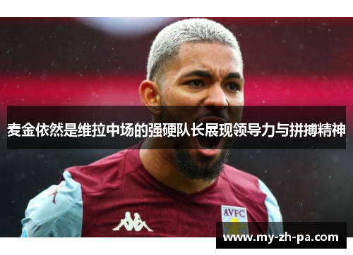 麦金依然是维拉中场的强硬队长展现领导力与拼搏精神 麦金依然是维拉中场的强硬队长展现领导力与拼搏精神