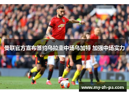 曼联官方宣布签约乌拉圭中场乌加特 加强中场实力 曼联官方宣布签约乌拉圭中场乌加特 加强中场实力