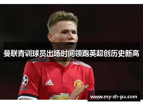 曼联青训球员出场时间领跑英超创历史新高 曼联青训球员出场时间领跑英超创历史新高