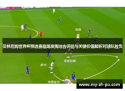 贝林厄姆世界杯预选赛临场发挥综合评估与关键价值解析对球队胜负 贝林厄姆世界杯预选赛临场发挥综合评估与关键价值解析对球队胜负
