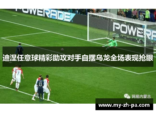 迪涅任意球精彩助攻对手自摆乌龙全场表现抢眼 迪涅任意球精彩助攻对手自摆乌龙全场表现抢眼