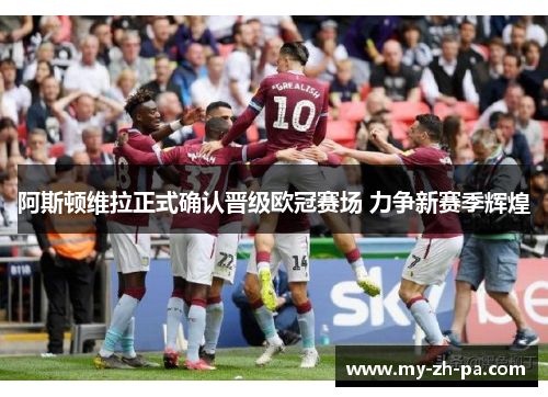 阿斯顿维拉正式确认晋级欧冠赛场 力争新赛季辉煌 阿斯顿维拉正式确认晋级欧冠赛场 力争新赛季辉煌