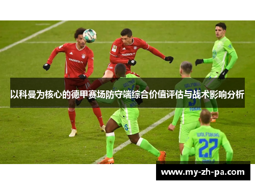 以科曼为核心的德甲赛场防守端综合价值评估与战术影响分析 以科曼为核心的德甲赛场防守端综合价值评估与战术影响分析