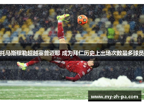 托马斯穆勒超越塞普迈耶 成为拜仁历史上出场次数最多球员