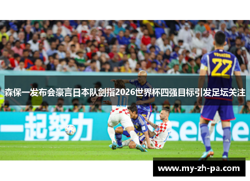 森保一发布会豪言日本队剑指2026世界杯四强目标引发足坛关注