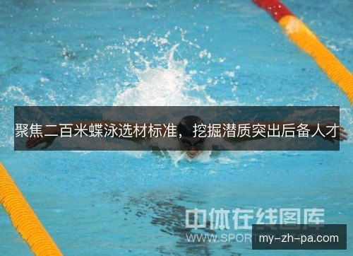 聚焦二百米蝶泳选材标准，挖掘潜质突出后备人才