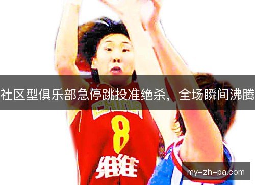 社区型俱乐部急停跳投准绝杀，全场瞬间沸腾